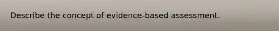 Describe the concept of evidence-based assessment.