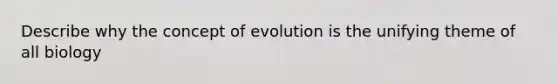 Describe why the concept of evolution is the unifying theme of all biology