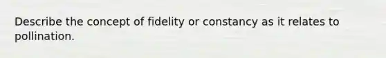 Describe the concept of fidelity or constancy as it relates to pollination.