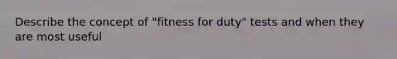 Describe the concept of "fitness for duty" tests and when they are most useful