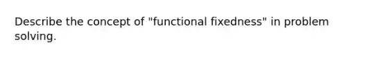 Describe the concept of "functional fixedness" in problem solving.