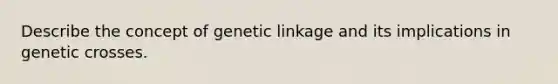 Describe the concept of genetic linkage and its implications in genetic crosses.