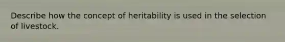 Describe how the concept of heritability is used in the selection of livestock.