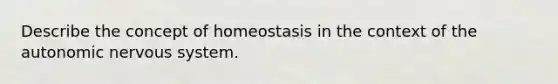 Describe the concept of homeostasis in the context of the autonomic nervous system.