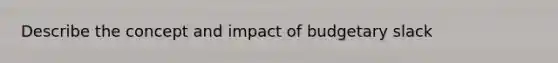 Describe the concept and impact of budgetary slack