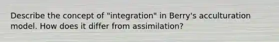 Describe the concept of "integration" in Berry's acculturation model. How does it differ from assimilation?