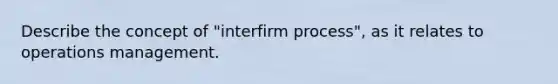 Describe the concept of "interfirm process", as it relates to operations management.