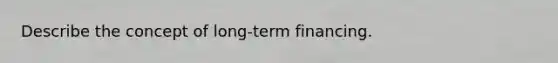 Describe the concept of long-term financing.