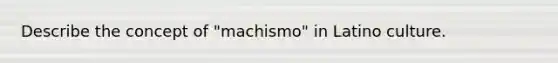 Describe the concept of "machismo" in Latino culture.