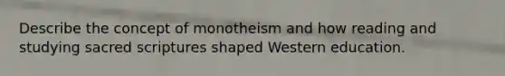 Describe the concept of monotheism and how reading and studying sacred scriptures shaped Western education.