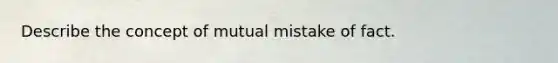 Describe the concept of mutual mistake of fact.