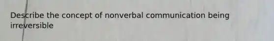 Describe the concept of nonverbal communication being irreversible