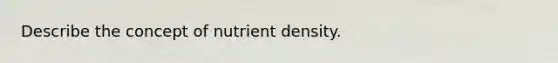 Describe the concept of nutrient density.