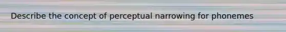 Describe the concept of perceptual narrowing for phonemes