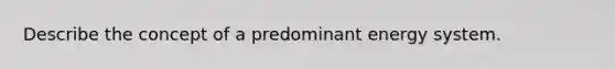 Describe the concept of a predominant energy system.