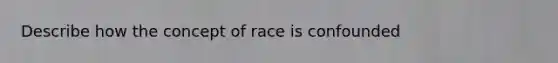 Describe how the concept of race is confounded