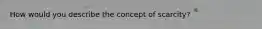 How would you describe the concept of scarcity?