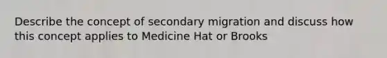 Describe the concept of secondary migration and discuss how this concept applies to Medicine Hat or Brooks