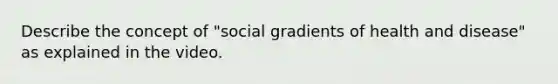 Describe the concept of "social gradients of health and disease" as explained in the video.