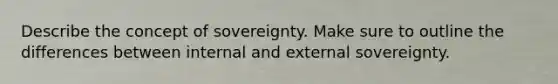 Describe the concept of sovereignty. Make sure to outline the differences between internal and external sovereignty.