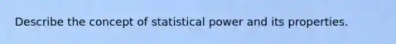 Describe the concept of statistical power and its properties.