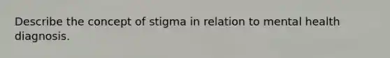 Describe the concept of stigma in relation to mental health diagnosis.