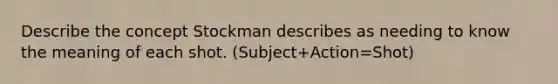 Describe the concept Stockman describes as needing to know the meaning of each shot. (Subject+Action=Shot)