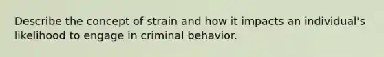 Describe the concept of strain and how it impacts an individual's likelihood to engage in criminal behavior.