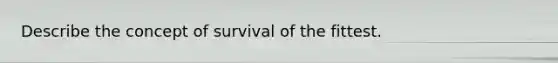 Describe the concept of survival of the fittest.