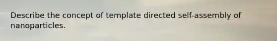 Describe the concept of template directed self-assembly of nanoparticles.