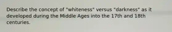 Describe the concept of "whiteness" versus "darkness" as it developed during the Middle Ages into the 17th and 18th centuries.