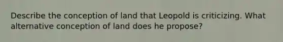 Describe the conception of land that Leopold is criticizing. What alternative conception of land does he propose?