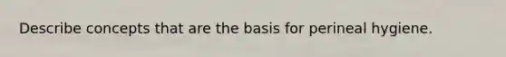 Describe concepts that are the basis for perineal hygiene.