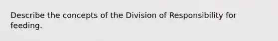 Describe the concepts of the Division of Responsibility for feeding.