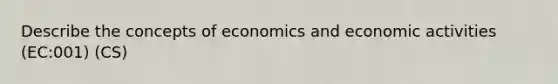 Describe the concepts of economics and economic activities (EC:001) (CS)