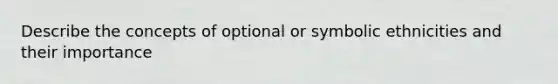 Describe the concepts of optional or symbolic ethnicities and their importance