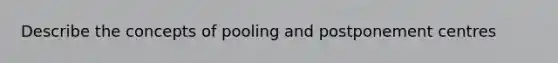 Describe the concepts of pooling and postponement centres