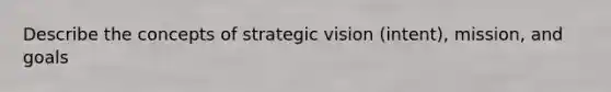 Describe the concepts of strategic vision (intent), mission, and goals