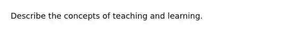 Describe the concepts of teaching and learning.