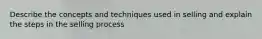 Describe the concepts and techniques used in selling and explain the steps in the selling process