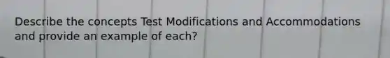 Describe the concepts Test Modifications and Accommodations and provide an example of each?