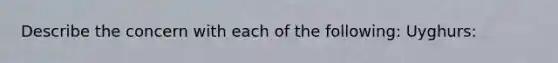 Describe the concern with each of the following: Uyghurs: