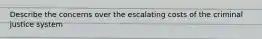 Describe the concerns over the escalating costs of the criminal justice system