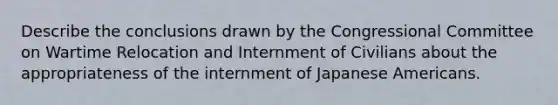 Describe the conclusions drawn by the Congressional Committee on Wartime Relocation and Internment of Civilians about the appropriateness of the internment of Japanese Americans.