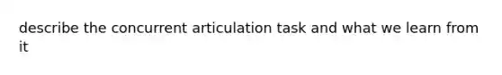 describe the concurrent articulation task and what we learn from it