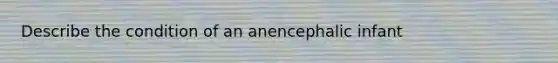 Describe the condition of an anencephalic infant