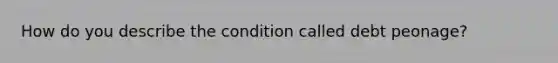 How do you describe the condition called debt peonage?