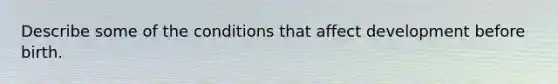 Describe some of the conditions that affect development before birth.