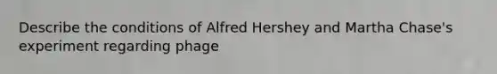 Describe the conditions of Alfred Hershey and Martha Chase's experiment regarding phage