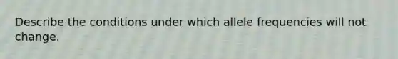 Describe the conditions under which allele frequencies will not change.